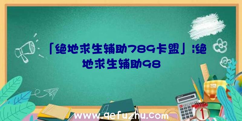 「绝地求生辅助789卡盟」|绝地求生辅助98
